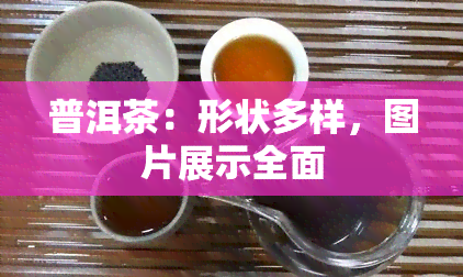 普洱茶：形状多样，图片展示全面