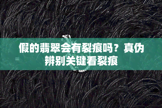 假的翡翠会有裂痕吗？真伪辨别关键看裂痕