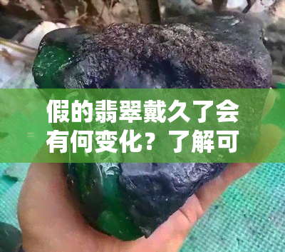 假的翡翠戴久了会有何变化？了解可能出现的现象