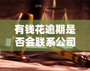 有钱花逾期是否会联系公司？真相是什么？