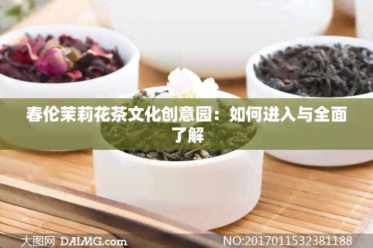 春伦茉莉花茶文化创意园：如何进入与全面了解