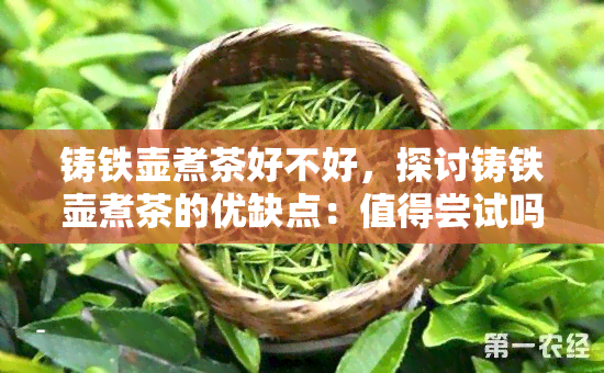 铸铁壶煮茶好不好，探讨铸铁壶煮茶的优缺点：值得尝试吗？