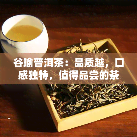 谷瑜普洱茶：品质越，口感独特，值得品尝的茶叶