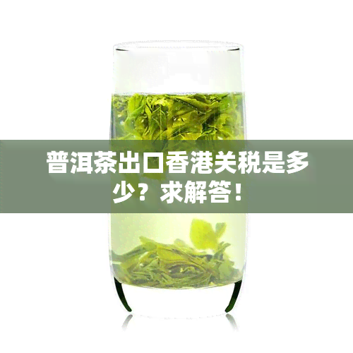 普洱茶出口关税是多少？求解答！