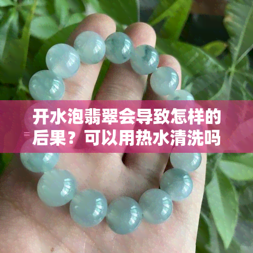 开水泡翡翠会导致怎样的后果？可以用热水清洗吗？