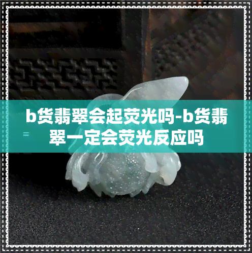 b货翡翠会起荧光吗-b货翡翠一定会荧光反应吗