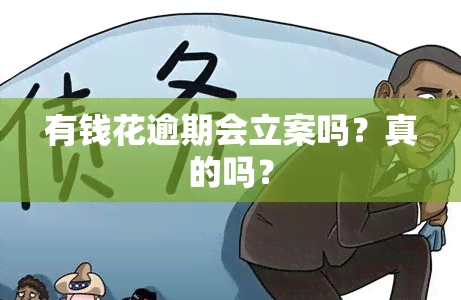 有钱花逾期会立案吗？真的吗？