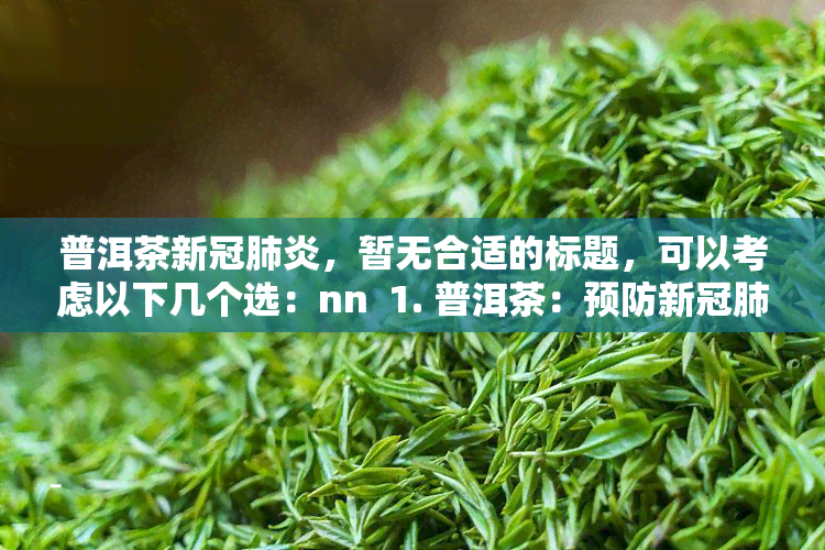 普洱茶，暂无合适的标题，可以考虑以下几个选：nn  1. 普洱茶：预防的良方？n  2. ：普洱茶是否能有效防治？n  3. 茶叶中的成分对病的影响：普洱茶是否有用？nn需要注意的是，以上标题仅供参考，具体标题应根据新闻报道的内容和角度来确定。