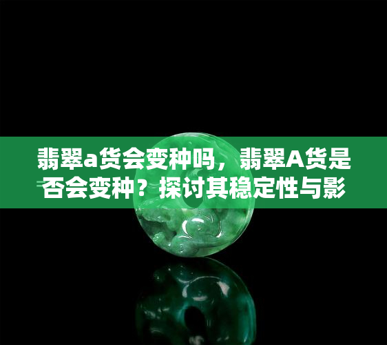 翡翠a货会变种吗，翡翠A货是否会变种？探讨其稳定性与影响因素