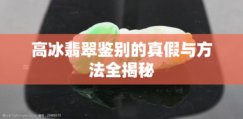 高冰翡翠鉴别的真假与方法全揭秘