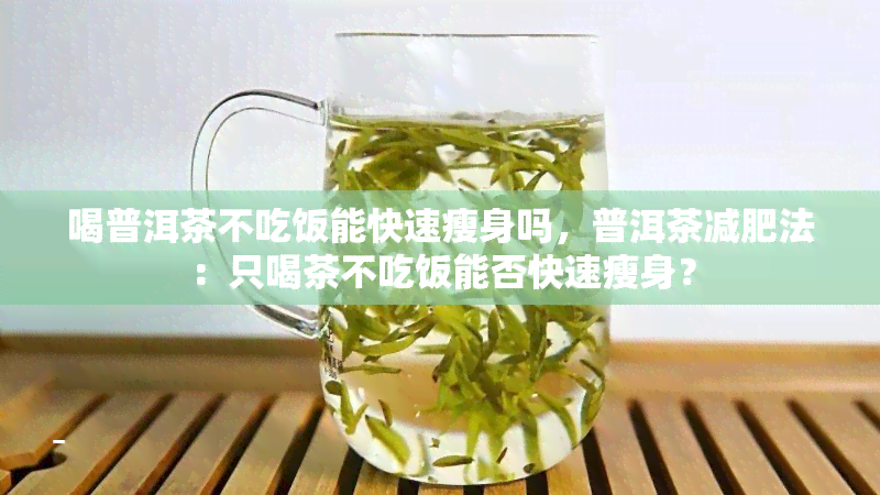 喝普洱茶不吃饭能快速瘦身吗，普洱茶减肥法：只喝茶不吃饭能否快速瘦身？