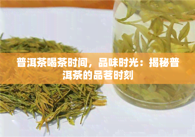 普洱茶喝茶时间，品味时光：揭秘普洱茶的品茗时刻