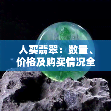 人买翡翠：数量、价格及购买情况全揭秘