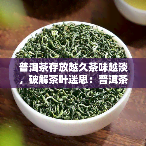 普洱茶存放越久茶味越淡，破解茶叶迷思：普洱茶并非存放越久茶味越淡！