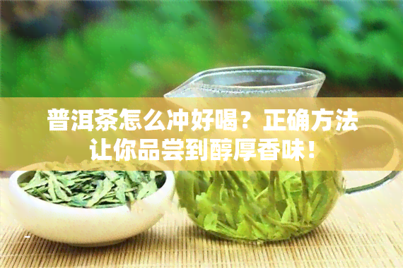 普洱茶怎么冲好喝？正确方法让你品尝到醇厚香味！