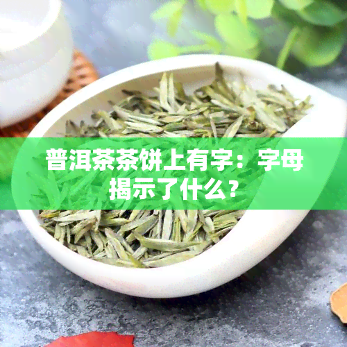 普洱茶茶饼上有字：字母揭示了什么？