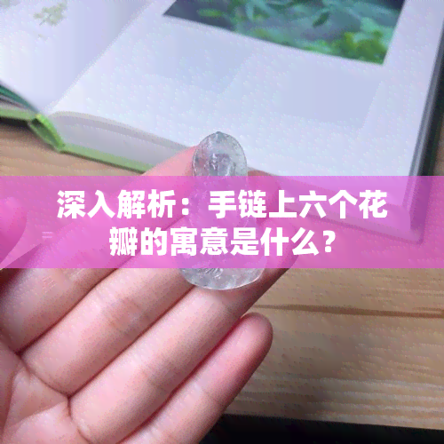 深入解析：手链上六个花瓣的寓意是什么？