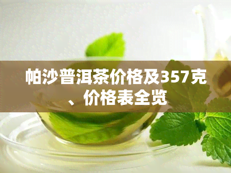 帕沙普洱茶价格及357克、价格表全览