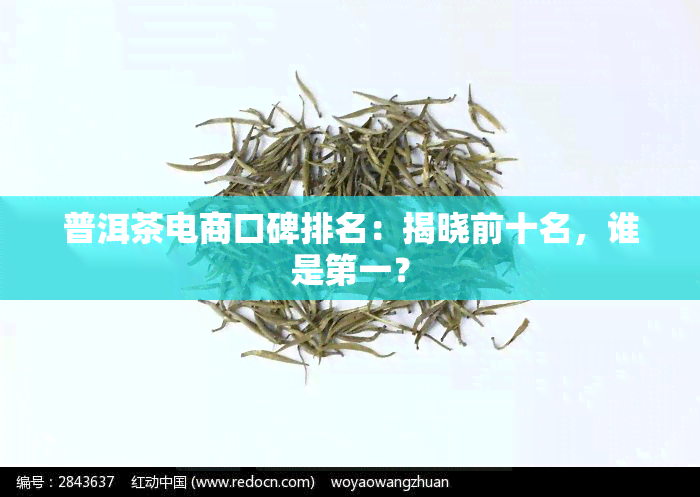 普洱茶电商口碑排名：揭晓前十名，谁是之一？