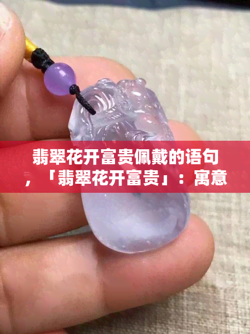 翡翠花开富贵佩戴的语句，「翡翠花开富贵」：寓意吉祥、好运连连的佩戴之选