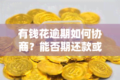 有钱花逾期如何协商？能否期还款或只还本金？