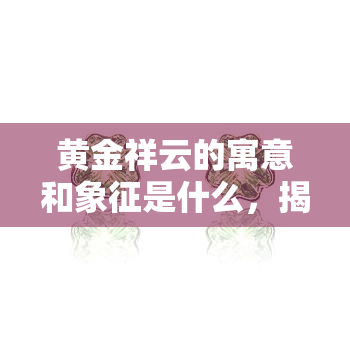 黄金祥云的寓意和象征是什么，揭秘黄金祥云的深层寓意与象征意义