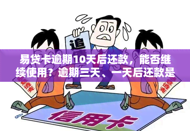 易贷卡逾期10天后还款，能否继续使用？逾期三天、一天后还款是否会上？