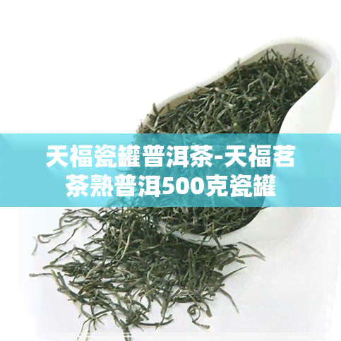 天福瓷罐普洱茶-天福茗茶熟普洱500克瓷罐