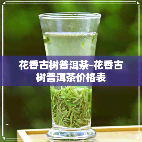 花香古树普洱茶-花香古树普洱茶价格表