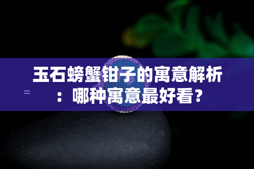 玉石螃蟹钳子的寓意解析：哪种寓意更好看？