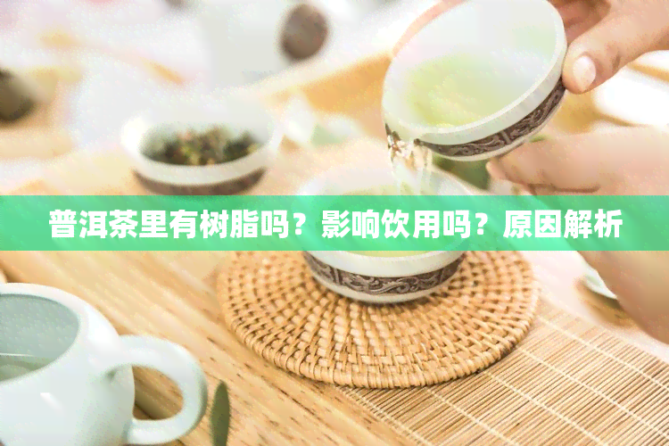 普洱茶里有树脂吗？影响饮用吗？原因解析