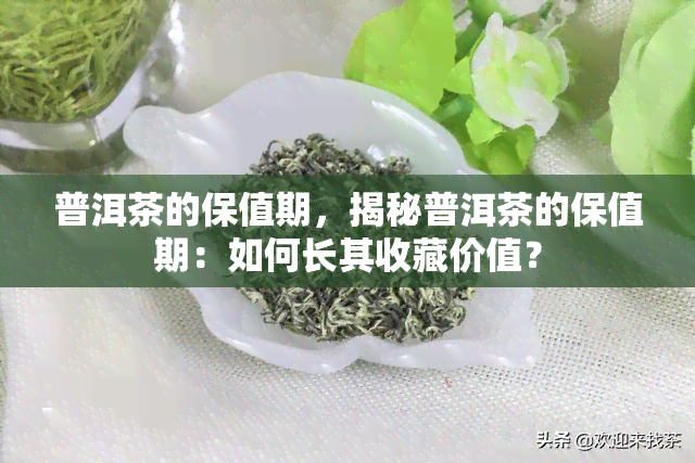 普洱茶的保值期，揭秘普洱茶的保值期：如何长其收藏价值？