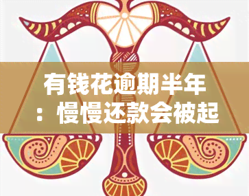 有钱花逾期半年：慢慢还款会被起诉吗？协商还款可行吗？会上门吗？