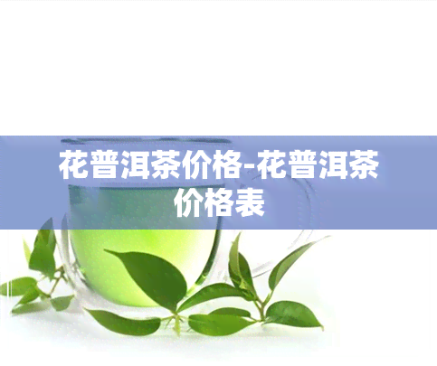 花普洱茶价格-花普洱茶价格表