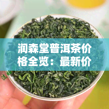 润森堂普洱茶价格全览：最新价格表及参考价