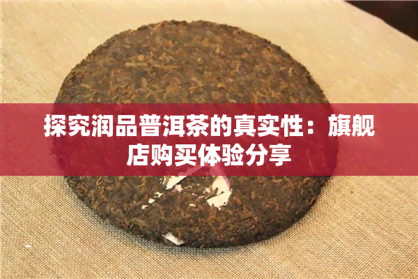 探究润品普洱茶的真实性：旗舰店购买体验分享