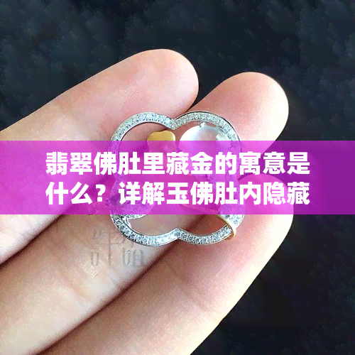 翡翠佛肚里藏金的寓意是什么？详解玉佛肚内隐藏的金子含义