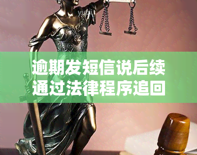 逾期发短信说后续通过法律程序追回欠款，逾期：收到短信通知，可能面临法律追讨欠款