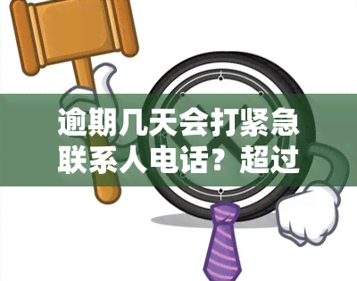 逾期几天会打紧急联系人电话？超过多少天会拨打？