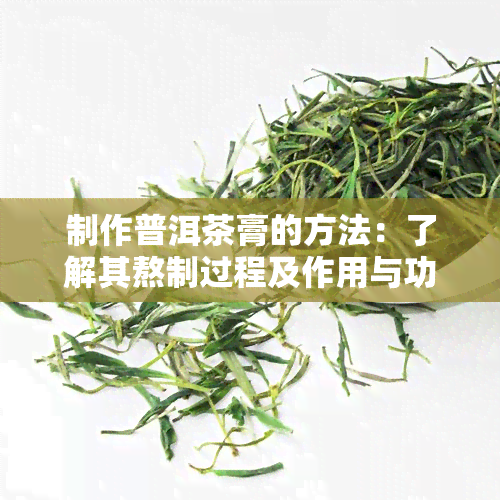 制作普洱茶膏的方法：了解其熬制过程及作用与功效