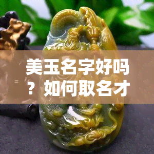 美玉名字好吗？如何取名才能更好地体现其价值？