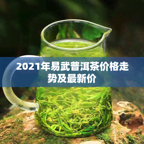 2021年易武普洱茶价格走势及最新价