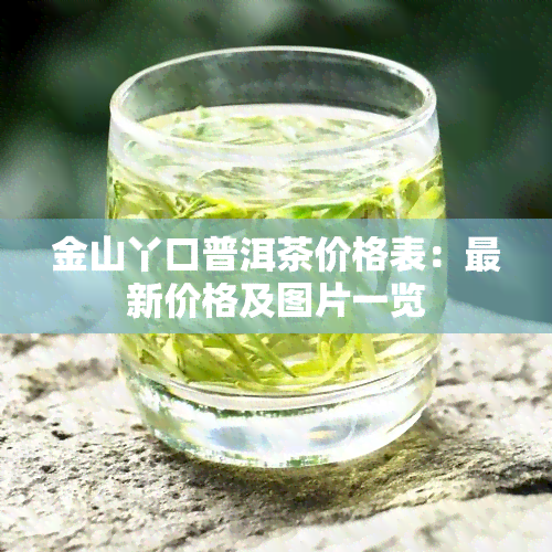 金山丫口普洱茶价格表：最新价格及图片一览