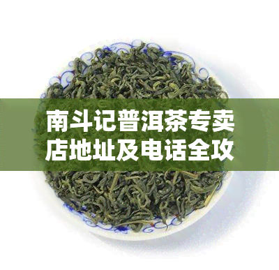 南斗记普洱茶专卖店地址及电话全攻略