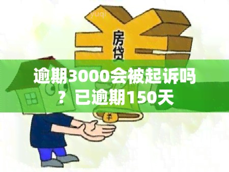 逾期3000会被起诉吗？已逾期150天