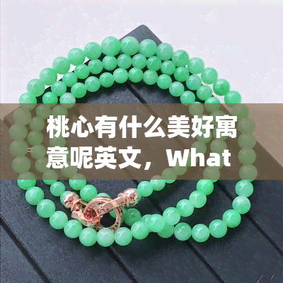 桃心有什么美好寓意呢英文，What does the heart symbol represent in terms of的美好寓意呢英文