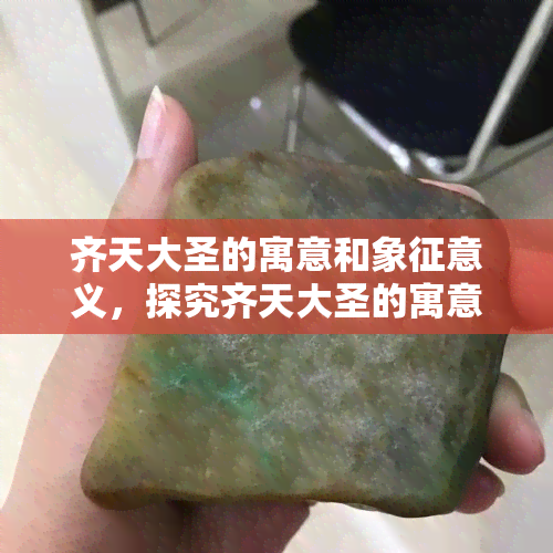 齐天大圣的寓意和象征意义，探究齐天大圣的寓意与象征意义