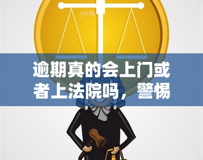 逾期真的会上门或者上法院吗，警惕！逾期可能导致上门或被起诉