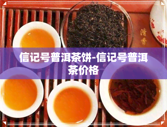 信记号普洱茶饼-信记号普洱茶价格