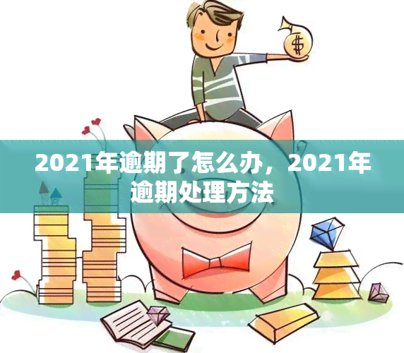 2021年逾期了怎么办，2021年逾期处理方法